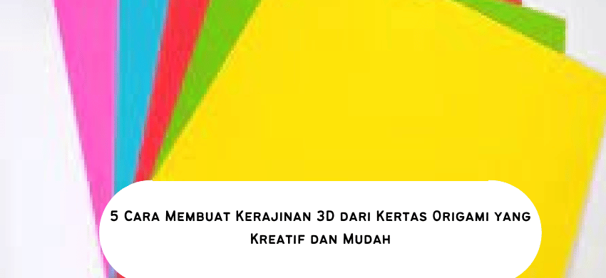 5 Cara Membuat Kerajinan 3D dari Kertas Origami yang Kreatif dan Mudah