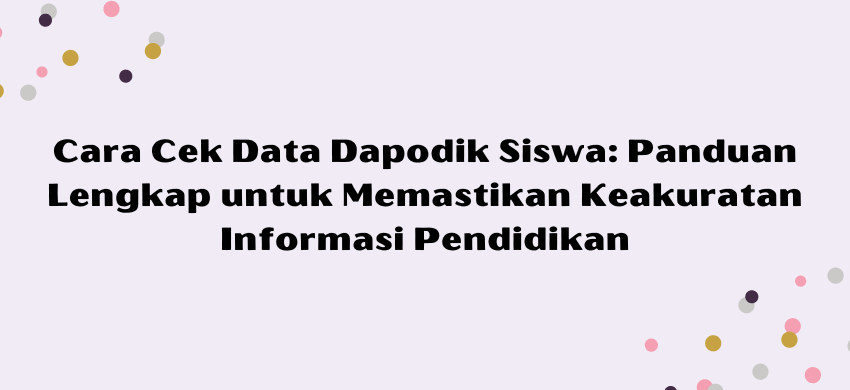 Cara Cek Data Dapodik Siswa: Panduan Lengkap untuk Memastikan Keakuratan Informasi Pendidikan