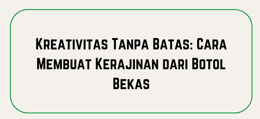 Kreativitas Tanpa Batas Cara Membuat Kerajinan dari Botol Bekas