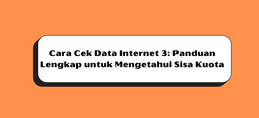 Cara Cek Data Internet 3: Panduan Lengkap untuk Mengetahui Sisa Kuota