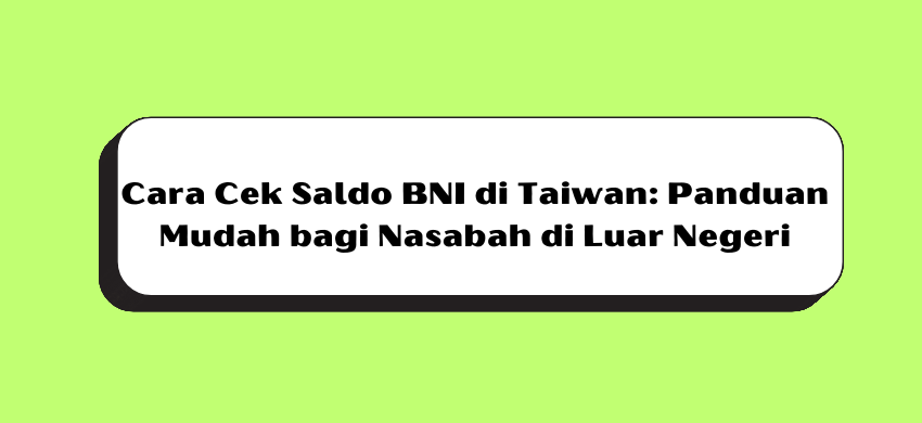 Cara Cek Saldo BNI di Taiwan: Panduan Mudah bagi Nasabah di Luar Negeri