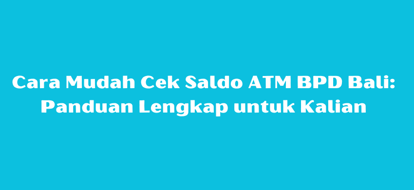 Cara Mudah Cek Saldo ATM BPD Bali: Panduan Lengkap untuk Kalian